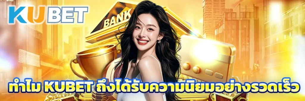 ทำไม KUBET ถึงได้รับความนิยมอย่างรวดเร็ว